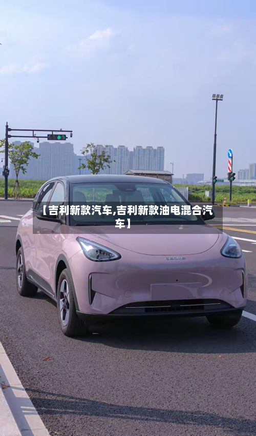 【吉利新款汽车,吉利新款油电混合汽车】
