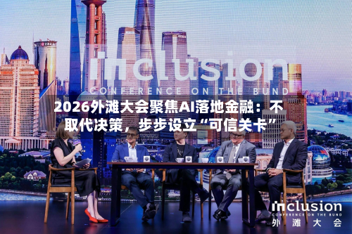 2026外滩大会聚焦AI落地金融：不取代决策	，步步设立“可信关卡”-第2张图片