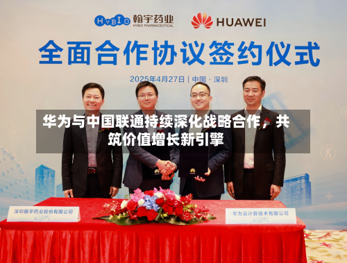 华为与中国联通持续深化战略合作，共筑价值增长新引擎-第2张图片