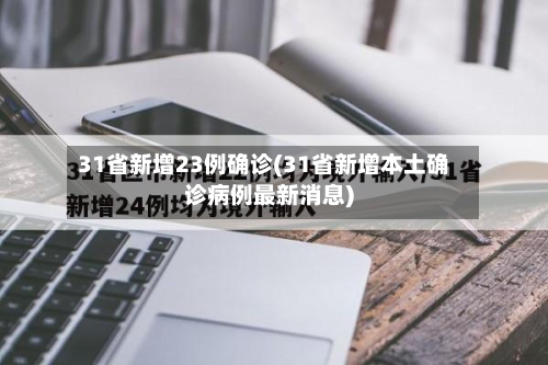 31省新增23例确诊(31省新增本土确诊病例最新消息)