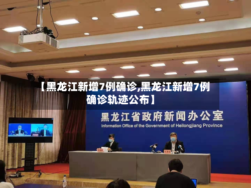 【黑龙江新增7例确诊,黑龙江新增7例确诊轨迹公布】