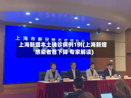 上海新增本土确诊病例1例(上海新增感染者首下降 专家解读)