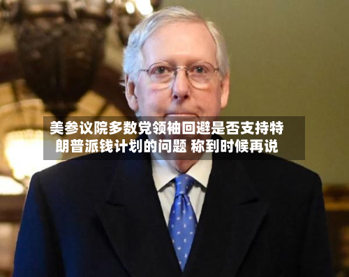 美参议院多数党领袖回避是否支持特朗普派钱计划的问题 称到时候再说