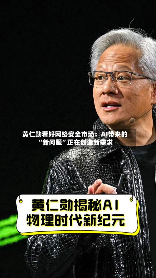 黄仁勋看好网络安全市场：AI带来的“新问题”正在创造新需求-第3张图片