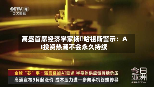 高盛首席经济学家扬・哈祖斯警示：AI投资热潮不会永久持续