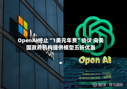 OpenAI终止“1美元年费”协议 向美国政府机构提供模型五折优惠-第2张图片