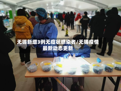 无锡新增3例无症状感染者/无锡疫情最新动态更新