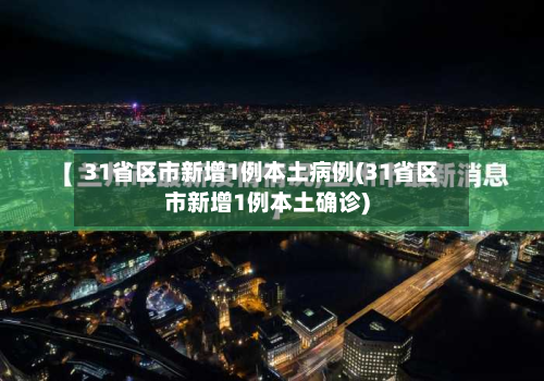 31省区市新增1例本土病例(31省区市新增1例本土确诊)