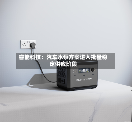 睿能科技：汽车水泵方案进入批量稳定供应阶段-第3张图片