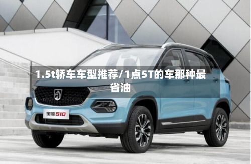 1.5t轿车车型推荐/1点5T的车那种最省油