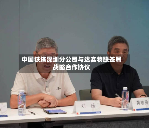 中国铁塔深圳分公司与达实物联签署战略合作协议