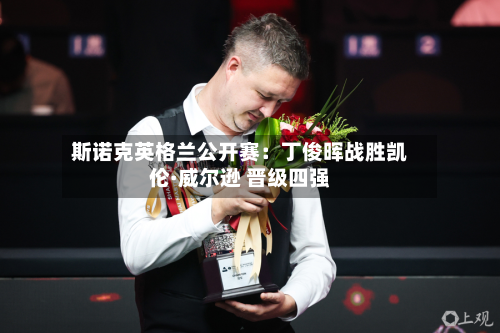 斯诺克英格兰公开赛：丁俊晖战胜凯伦·威尔逊 晋级四强
