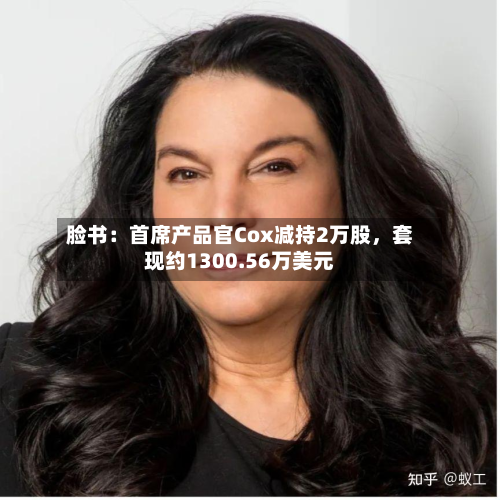 脸书：首席产品官Cox减持2万股	，套现约1300.56万美元-第2张图片