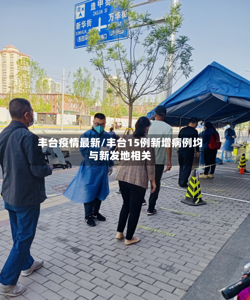 丰台疫情最新/丰台15例新增病例均与新发地相关-第2张图片