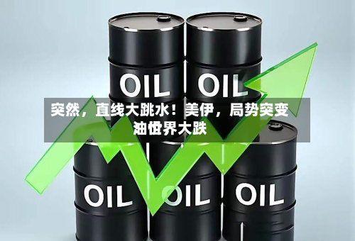 突然，直线大跳水！美伊，局势突变！世界油价，大跌