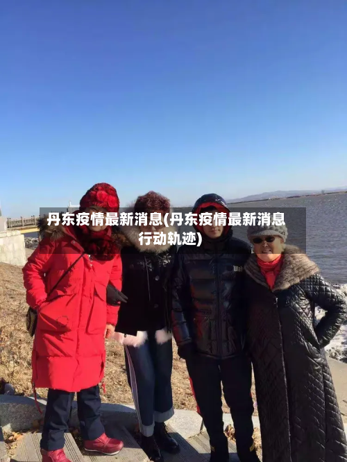 丹东疫情最新消息(丹东疫情最新消息行动轨迹)