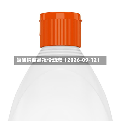 氯酸钠商品报价动态（2026-09-12）-第2张图片