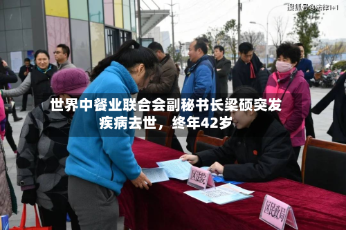 世界中餐业联合会副秘书长梁硕突发疾病去世，终年42岁-第2张图片