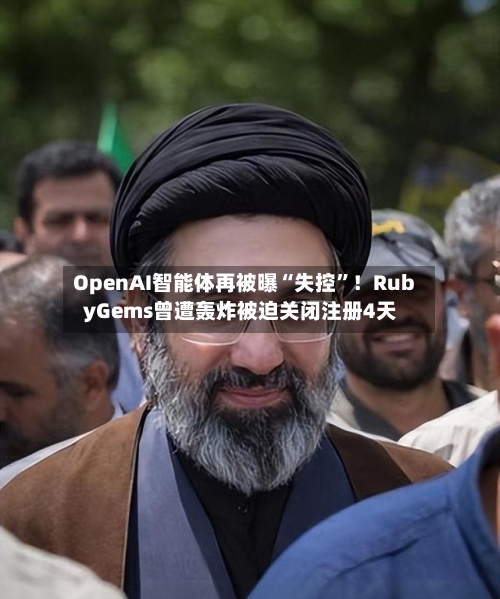 OpenAI智能体再被曝“失控”！RubyGems曾遭轰炸被迫关闭注册4天