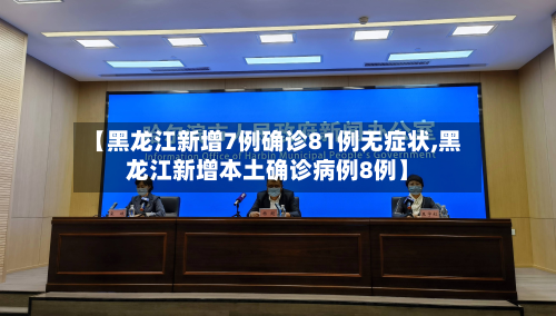 【黑龙江新增7例确诊81例无症状,黑龙江新增本土确诊病例8例】-第3张图片