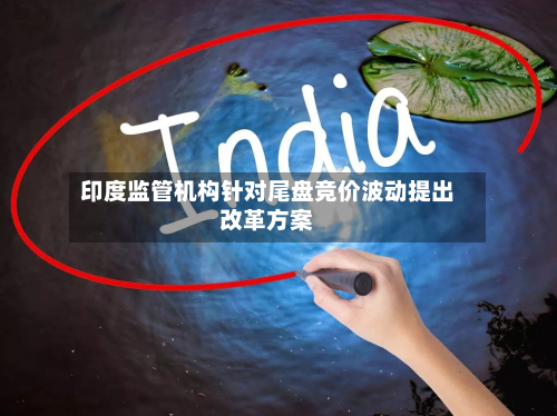 印度监管机构针对尾盘竞价波动提出改革方案