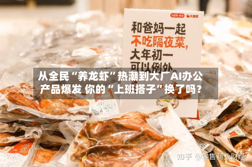 从全民“养龙虾”热潮到大厂AI办公产品爆发 你的“上班搭子”换了吗？-第2张图片