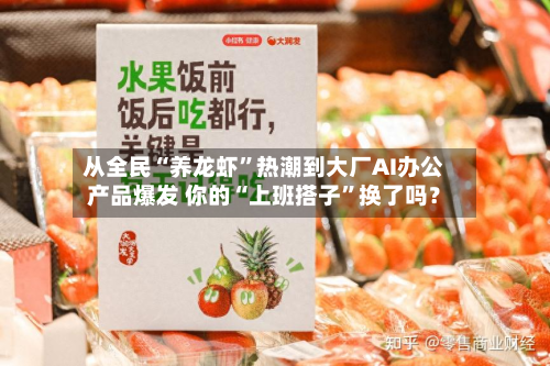 从全民“养龙虾	”热潮到大厂AI办公产品爆发 你的“上班搭子”换了吗？-第1张图片