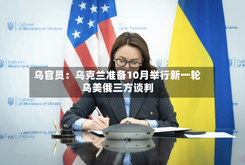乌官员：乌克兰准备10月举行新一轮乌美俄三方谈判-第2张图片