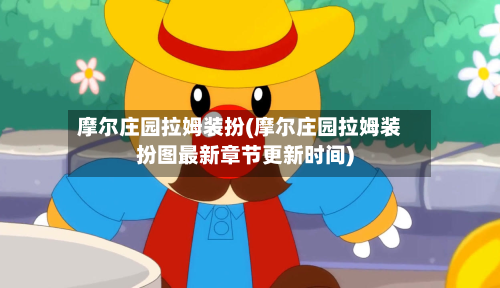 摩尔庄园拉姆装扮(摩尔庄园拉姆装扮图最新章节更新时间)