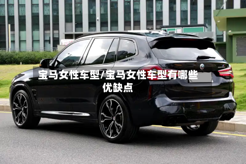 宝马女性车型/宝马女性车型有哪些优缺点-第2张图片