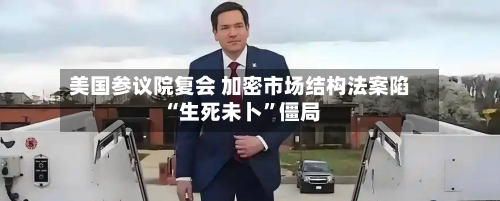 美国参议院复会 加密市场结构法案陷“生死未卜”僵局-第2张图片