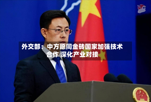 外交部:中方愿同金砖国家加强技术合作 深化产业对接-第3张图片