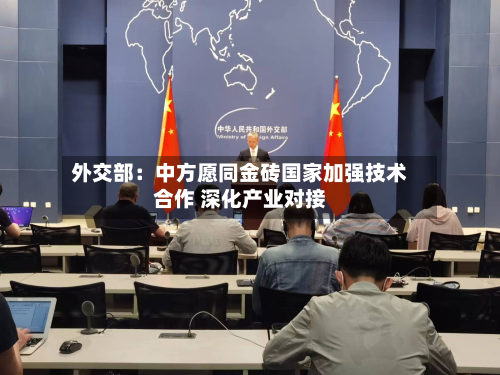 外交部:中方愿同金砖国家加强技术合作 深化产业对接-第2张图片