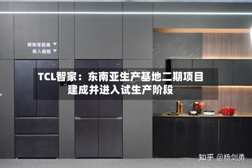 TCL智家：东南亚生产基地二期项目建成并进入试生产阶段