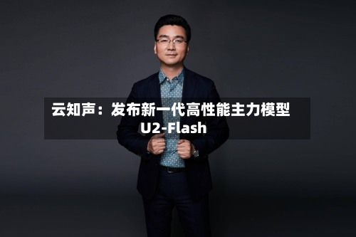 云知声:发布新一代高性能主力模型U2-Flash