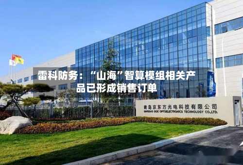 雷科防务：“山海”智算模组相关产品已形成销售订单-第2张图片