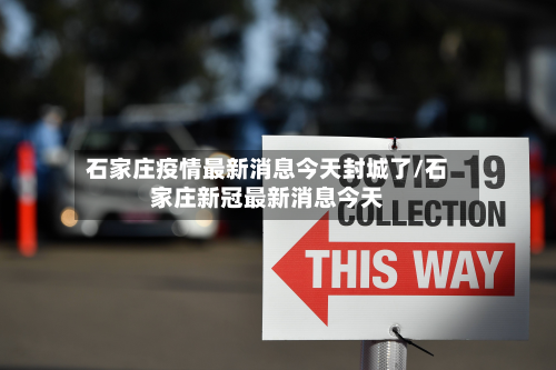 石家庄疫情最新消息今天封城了/石家庄新冠最新消息今天-第2张图片