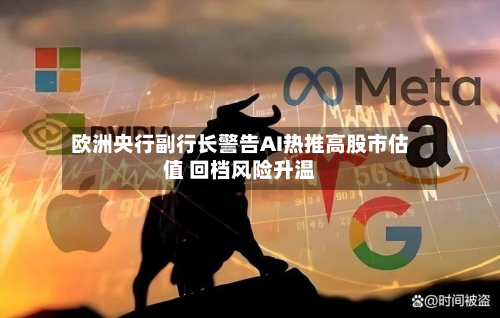 欧洲央行副行长警告AI热推高股市估值 回档风险升温-第3张图片
