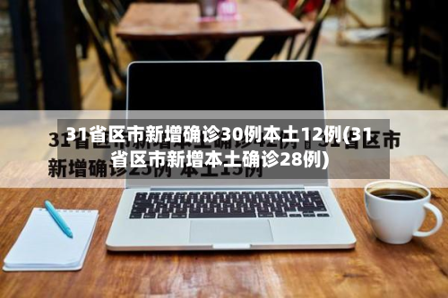31省区市新增确诊30例本土12例(31省区市新增本土确诊28例)