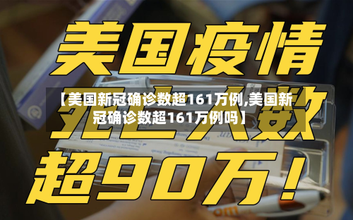 【美国新冠确诊数超161万例,美国新冠确诊数超161万例吗】