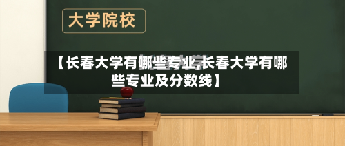 【长春大学有哪些专业,长春大学有哪些专业及分数线】