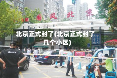 北京正式封了(北京正式封了几个小区)-第2张图片