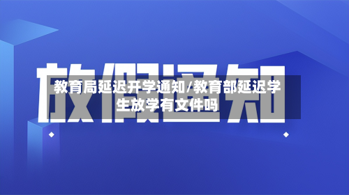 教育局延迟开学通知/教育部延迟学生放学有文件吗