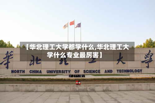 【华北理工大学都学什么,华北理工大学什么专业最厉害】-第2张图片