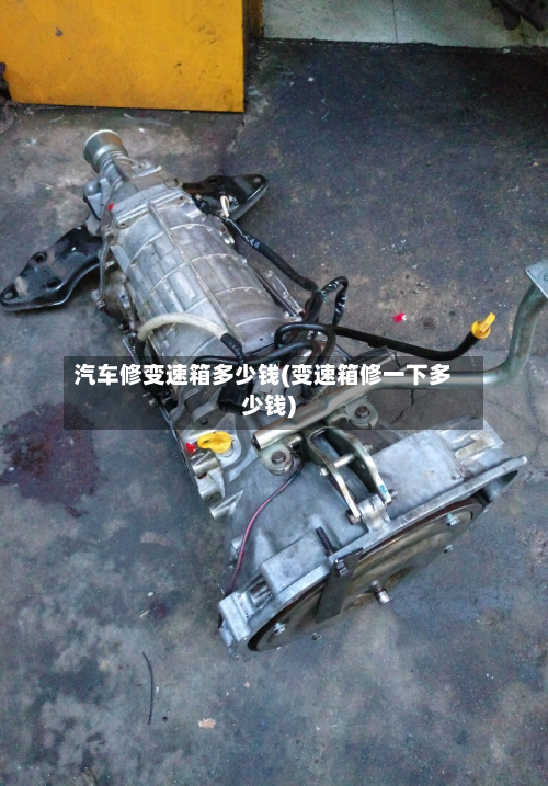 汽车修变速箱多少钱(变速箱修一下多少钱)