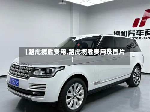 【路虎揽胜费用,路虎揽胜费用及图片】