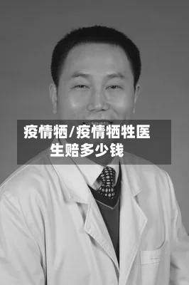 疫情牺/疫情牺牲医生赔多少钱