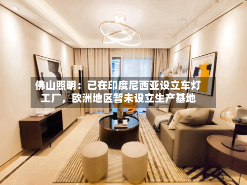 佛山照明：已在印度尼西亚设立车灯工厂，欧洲地区暂未设立生产基地