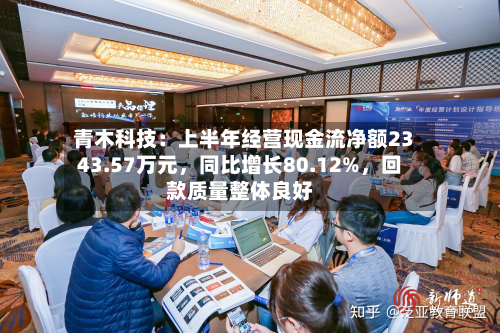 青木科技：上半年经营现金流净额2343.57万元	，同比增长80.12%，回款质量整体良好-第2张图片