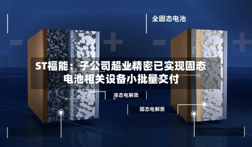 ST福能:子公司超业精密已实现固态电池相关设备小批量交付